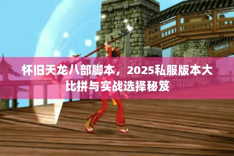 怀旧天龙八部脚本，2025私服版本大比拼与实战选择秘笈