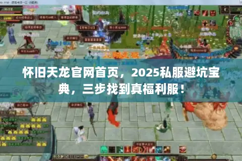 怀旧天龙官网首页,2025私服避坑宝典,三步找到真福利服! 怀旧天龙官网首页,2025私服避坑宝典,三步找到真福利服!