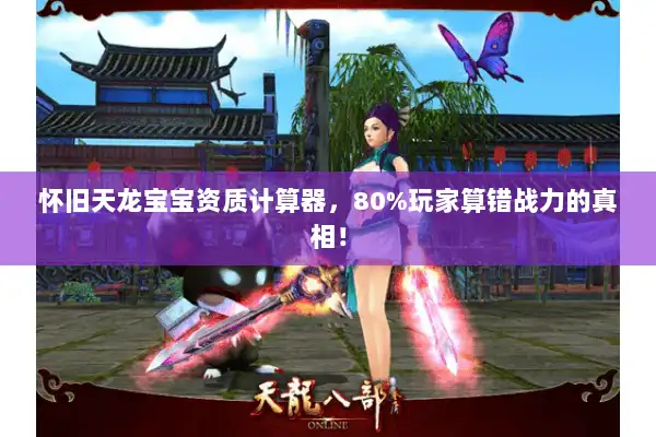 怀旧天龙宝宝资质计算器，80%玩家算错战力的真相！