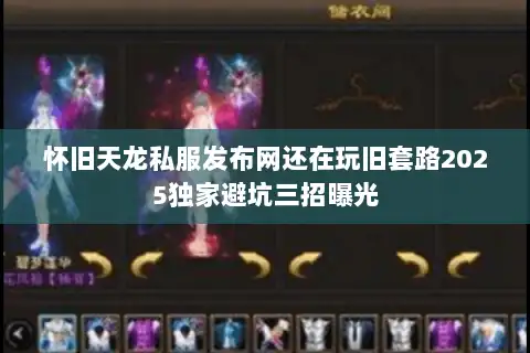 怀旧天龙私服发布网还在玩旧套路2025独家避坑三招曝光 怀旧天龙私服发布网还在玩旧套路2025独家避坑三招曝光