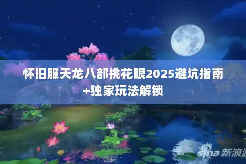怀旧服天龙八部挑花眼2025避坑指南+独家玩法解锁 怀旧服天龙八部挑花眼2025避坑指南+独家玩法解锁