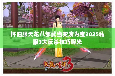 怀旧服天龙八部武当变废为宝2025私服3大反杀技巧曝光 怀旧服天龙八部武当变废为宝2025私服3大反杀技巧曝光