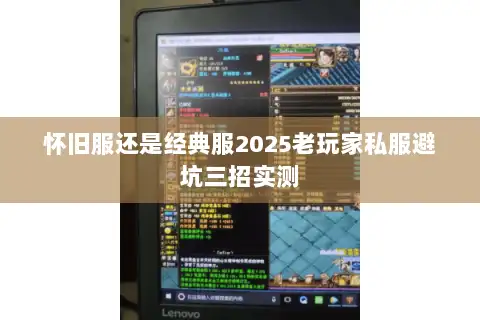 怀旧服还是经典服2025老玩家私服避坑三招实测