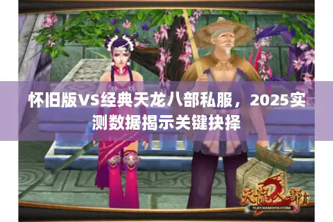 怀旧版VS经典天龙八部私服，2025实测数据揭示关键抉择