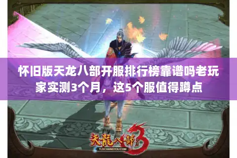 怀旧版天龙八部开服排行榜靠谱吗老玩家实测3个月，这5个服值得蹲点