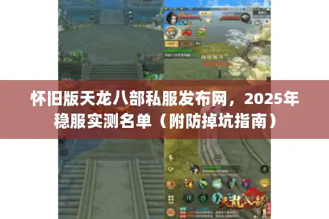 怀旧版天龙八部私服发布网,2025年稳服实测名单(附防掉坑指南) 怀旧版天龙八部私服发布网,2025年稳服实测名单(附防掉坑指南)