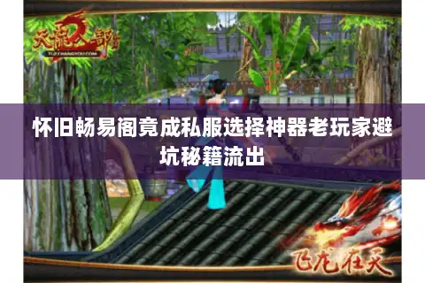 怀旧畅易阁竟成私服选择神器老玩家避坑秘籍流出