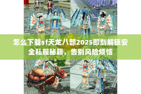 怎么下载sf天龙八部2025即刻解锁安全私服秘籍，告别风险烦恼