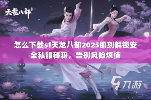 怎么下载sf天龙八部2025即刻解锁安全私服秘籍，告别风险烦恼