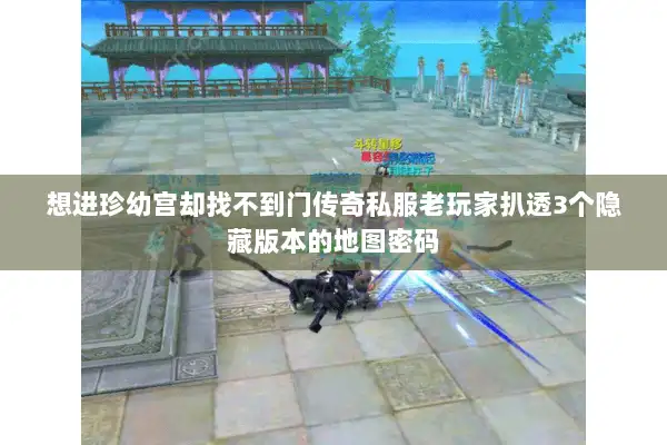 想进珍幼宫却找不到门传奇私服老玩家扒透3个隐藏版本的地图密码