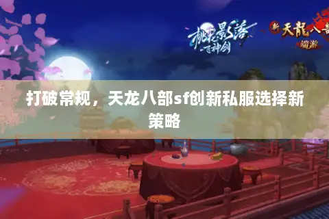 打破常规,天龙八部sf创新私服选择新策略 打破常规,天龙八部sf创新私服选择新策略