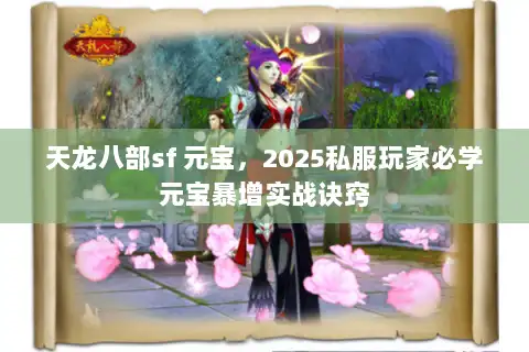 天龙八部sf 元宝，2025私服玩家必学元宝暴增实战诀窍