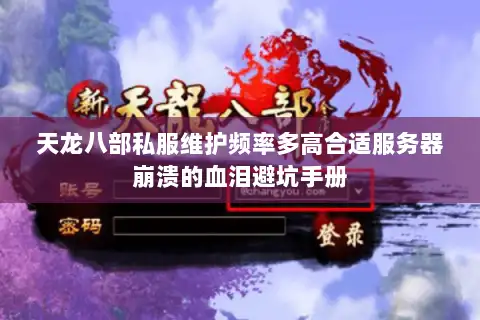 天龙八部私服维护频率多高合适服务器崩溃的血泪避坑手册