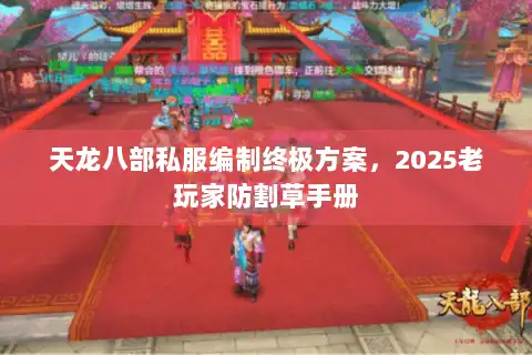 天龙八部私服编制终极方案,2025老玩家防割草手册 天龙八部私服编制终极方案,2025老玩家防割草手册