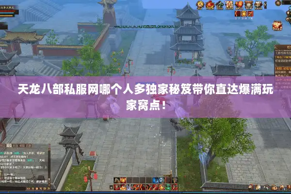 天龙八部私服网哪个人多独家秘笈带你直达爆满玩家窝点! 天龙八部私服网哪个人多独家秘笈带你直达爆满玩家窝点!