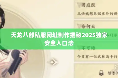 天龙八部私服网址制作揭秘2025独家安全入口法 天龙八部私服网址制作揭秘2025独家安全入口法