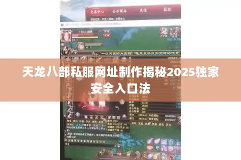 天龙八部私服网址制作揭秘2025独家安全入口法 天龙八部私服网址制作揭秘2025独家安全入口法