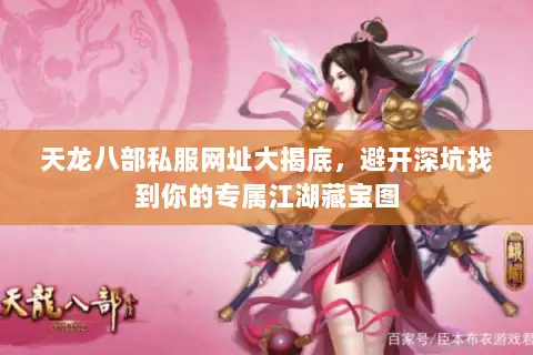 天龙八部私服网址大揭底，避开深坑找到你的专属江湖藏宝图