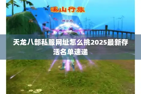 天龙八部私服网址怎么挑2025最新存活名单速递