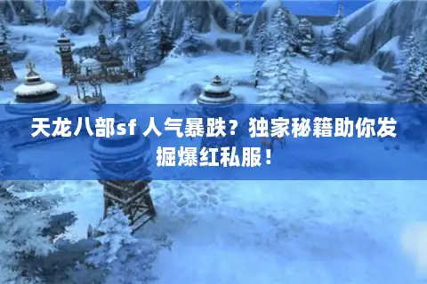 天龙八部sf 人气暴跌？独家秘籍助你发掘爆红私服！