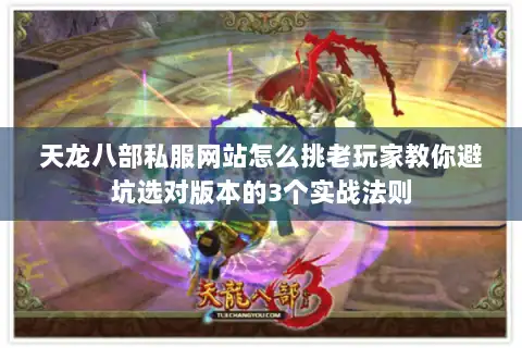 天龙八部私服网站怎么挑老玩家教你避坑选对版本的3个实战法则
