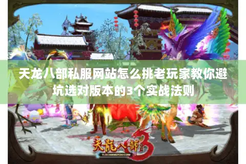 天龙八部私服网站怎么挑老玩家教你避坑选对版本的3个实战法则