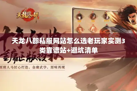 天龙八部私服网站怎么选老玩家实测3类靠谱站+避坑清单 天龙八部私服网站怎么选老玩家实测3类靠谱站+避坑清单