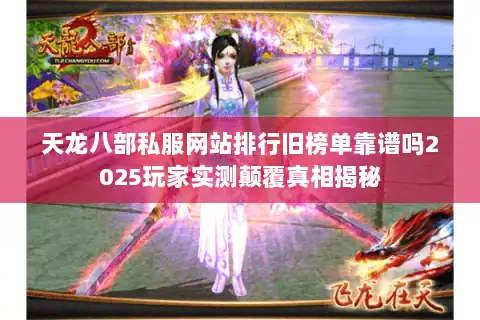 天龙八部私服网站排行旧榜单靠谱吗2025玩家实测颠覆真相揭秘