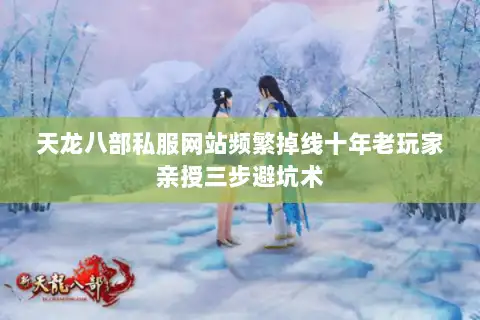 天龙八部私服网站频繁掉线十年老玩家亲授三步避坑术
