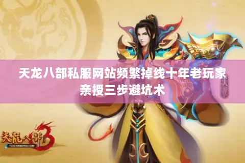 天龙八部私服网站频繁掉线十年老玩家亲授三步避坑术