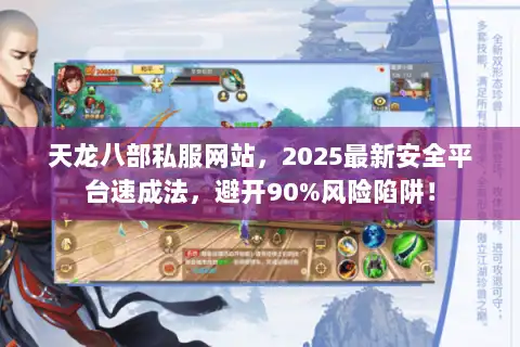 天龙八部私服网站,2025最新安全平台速成法,避开90%风险陷阱! 天龙八部私服网站,2025最新安全平台速成法,避开90%风险陷阱!