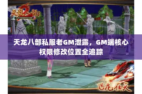 天龙八部私服老GM泄露，GM端核心权限修改位置全追踪