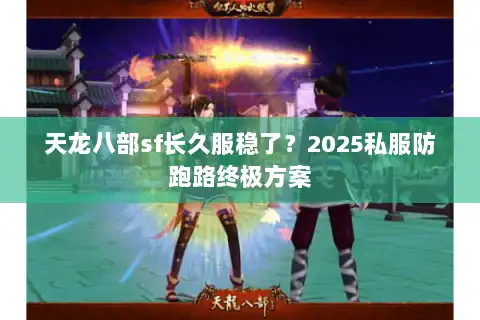 天龙八部sf长久服稳了？2025私服防跑路终极方案