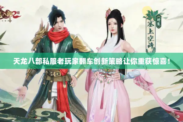 天龙八部私服老玩家翻车创新策略让你重获惊喜！
