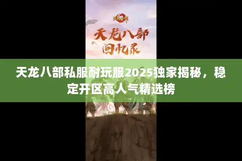 天龙八部私服耐玩服2025独家揭秘，稳定开区高人气精选榜