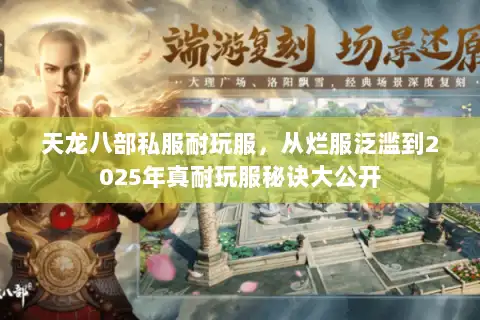 天龙八部私服耐玩服,从烂服泛滥到2025年真耐玩服秘诀大公开 天龙八部私服耐玩服,从烂服泛滥到2025年真耐玩服秘诀大公开