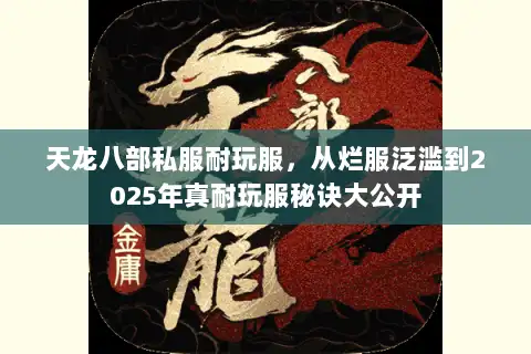 天龙八部私服耐玩服,从烂服泛滥到2025年真耐玩服秘诀大公开 天龙八部私服耐玩服,从烂服泛滥到2025年真耐玩服秘诀大公开