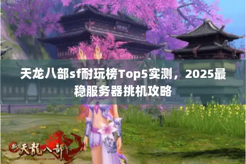 天龙八部sf耐玩榜Top5实测，2025最稳服务器挑机攻略
