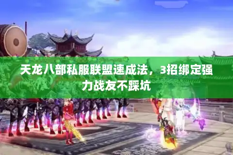 天龙八部私服联盟速成法,3招绑定强力战友不踩坑 天龙八部私服联盟速成法,3招绑定强力战友不踩坑