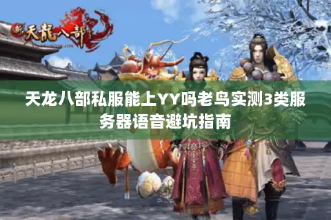 天龙八部私服能上YY吗老鸟实测3类服务器语音避坑指南
