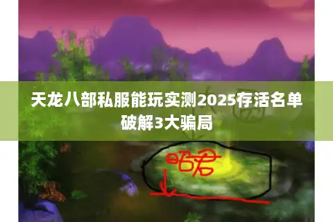 天龙八部私服能玩实测2025存活名单破解3大骗局