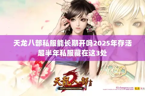 天龙八部私服能长期开吗2025年存活超半年私服藏在这3处 天龙八部私服能长期开吗2025年存活超半年私服藏在这3处