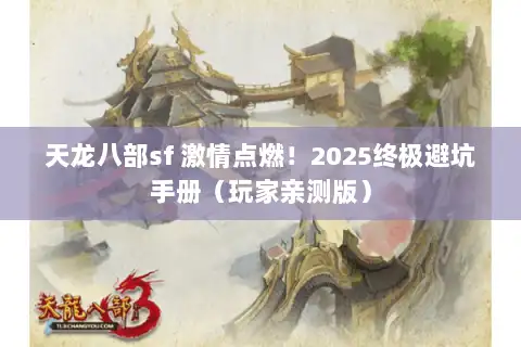 天龙八部sf 激情点燃！2025终极避坑手册（玩家亲测版）