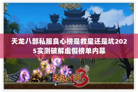 天龙八部私服良心榜是救星还是坑2025实测破解虚假榜单内幕 天龙八部私服良心榜是救星还是坑2025实测破解虚假榜单内幕