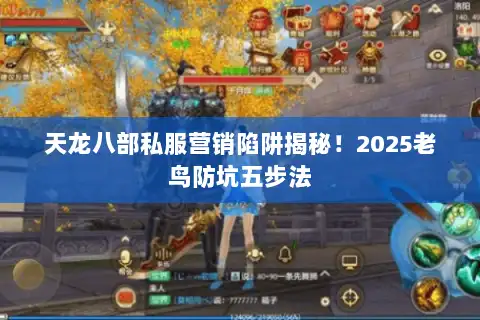 天龙八部私服营销陷阱揭秘！2025老鸟防坑五步法