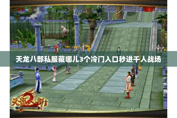 天龙八部私服藏哪儿3个冷门入口秒进千人战场 天龙八部私服藏哪儿3个冷门入口秒进千人战场