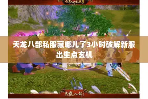 天龙八部私服藏哪儿了3小时破解新服出生点玄机