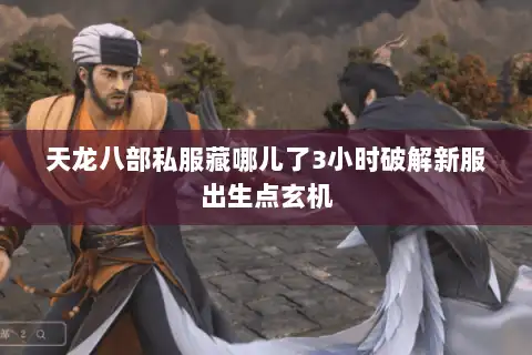 天龙八部私服藏哪儿了3小时破解新服出生点玄机