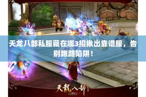 天龙八部私服藏在哪3招揪出靠谱服,告别跑路陷阱! 天龙八部私服藏在哪3招揪出靠谱服,告别跑路陷阱!
