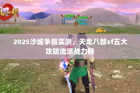 2025沙城争霸实测，天龙八部sf五大攻防流派战力榜